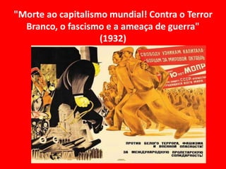 "Morte ao capitalismo mundial! Contra o Terror
Branco, o fascismo e a ameaça de guerra"
(1932)
 