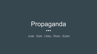 Propaganda
Jude . Kyle . Libby . Roan . Eytan
 