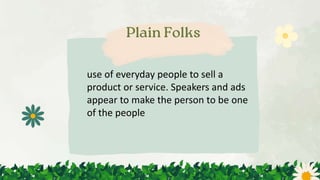 use of everyday people to sell a
product or service. Speakers and ads
appear to make the person to be one
of the people
 