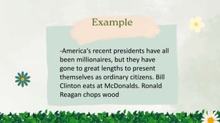 -America‘s recent presidents have all
been millionaires, but they have
gone to great lengths to present
themselves as ordinary citizens. Bill
Clinton eats at McDonalds. Ronald
Reagan chops wood
 
