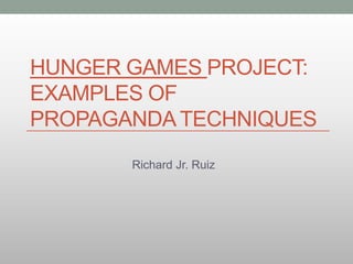 HUNGER GAMES PROJECT:
EXAMPLES OF
PROPAGANDATECHNIQUES
Richard Jr. Ruiz
 