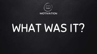 motivation
WHAT WAS IT?
 
