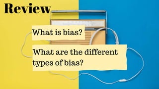 Review
What is bias?
What are the different
types of bias?
 