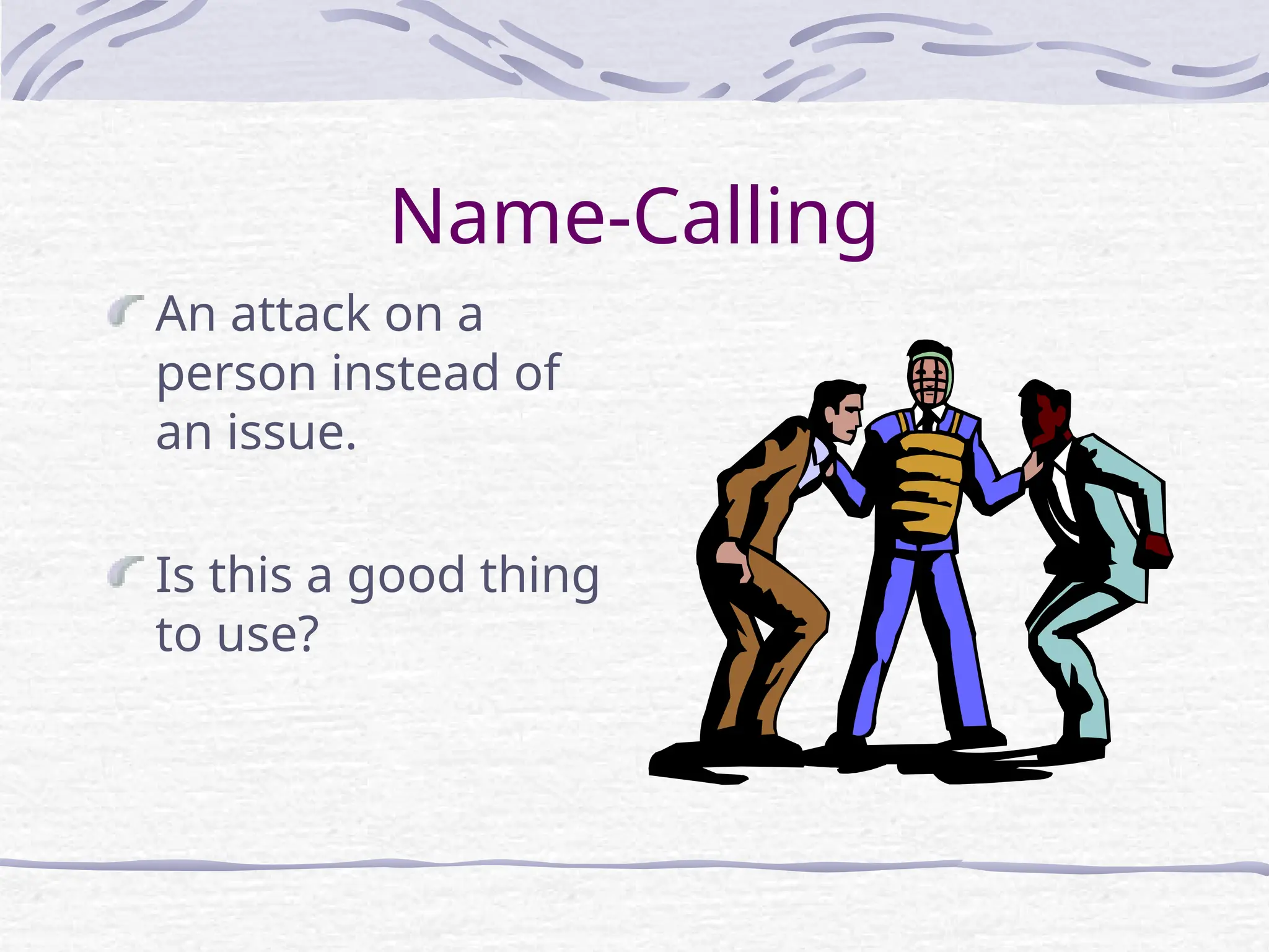 Name-Calling
An attack on a
person instead of
an issue.
Is this a good thing
to use?
 