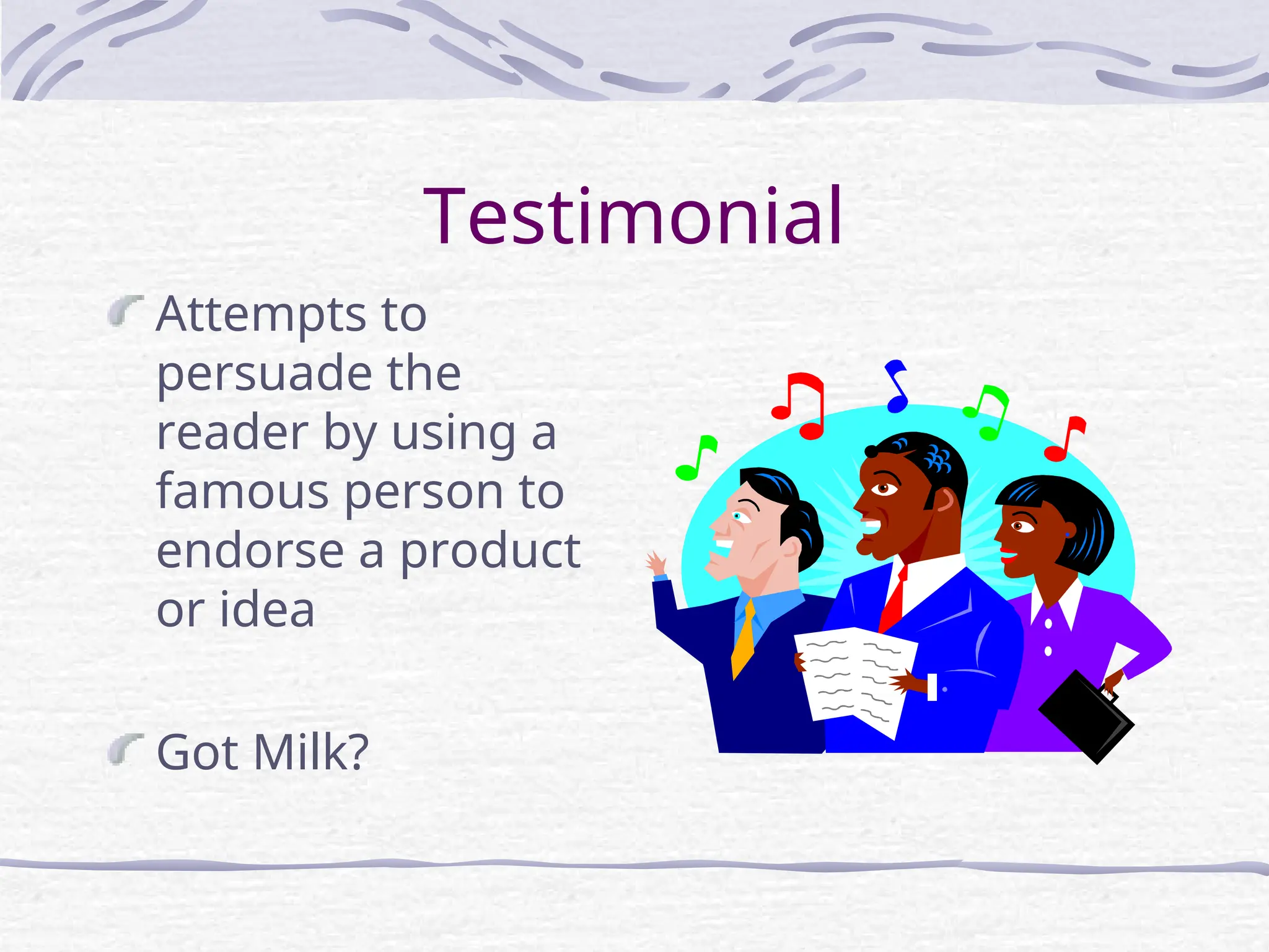 Testimonial
Attempts to
persuade the
reader by using a
famous person to
endorse a product
or idea
Got Milk?
 