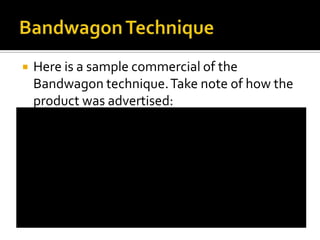    Here is a sample commercial of the
    Bandwagon technique. Take note of how the
    product was advertised:
 
