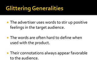    The advertiser uses words to stir up positive
    feelings in the target audience.

   The words are often hard to define when
    used with the product.

   Their connotations always appear favorable
    to the audience.
 