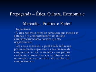 Propaganda – Ética, Cultura, Economia e Mercado... Política e Poder! ,[object Object],[object Object],[object Object]