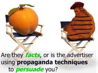 Are they  facts , or is the advertiser  using  propaganda techniques   to  persuade  you? 