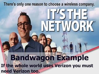 Bandwagon Example If the whole world uses Verizon you must   need   Verizon too. 