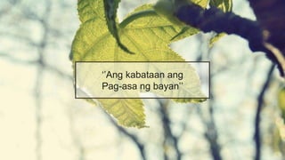 ‘’Ang kabataan ang
Pag-asa ng bayan’’
 
