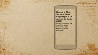 Notas a la Obra
Sucesos de las
Filipinaspor el Dr.
Antonio de Marga
(1889)
Ito ay tula mula sa
akdang ‘’Mga
pangyayari sa
Pilipinos’’
 