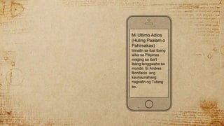 Mi Ultimo Adios
(Huling Paalam o
Pahimakas)
Isinalin sa ibat ibang
wika sa Pilipinas
maging sa iba’t
ibang lenggwahe sa
mundo. Si Andres
Bonifacio ang
kaunaunahang
nagsalin ng Tulang
ito.
 