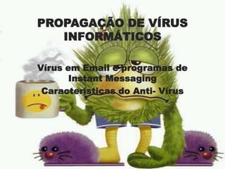 PROPAGAÇÃO DE VÍRUS INFORMÁTICOS Vírus em Email e programas de Instant Messaging Características do Anti- Vírus 