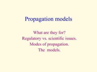 Propagation models What are they for? Regulatory vs. scientific issues. Modes of propagation. The  models. 