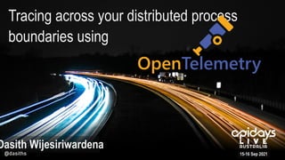 Tracing across your distributed process
boundaries using
15-16 Sep 2021
Dasith Wijesiriwardena
@dasiths
OpenTelemetry
 