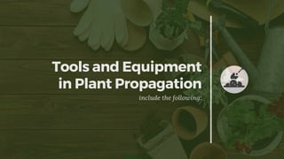Tools and Equipment
in Plant Propagation
include the following:
 