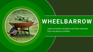 WHEELBARROW
used to transfer soil plants and other materials
from one place to another.
 