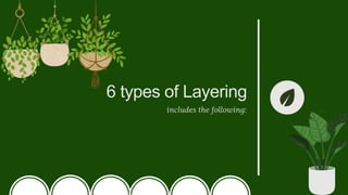 6 types of Layering
includes the following:
 