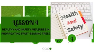 1 2
LESSON 4
HEALTHY AND SAFETY MEASURES IN
PROPAGATING FRUIT-BEARING TREES
3 4
 