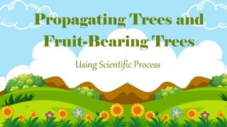 Using Scientific Process
Propagating Trees and
Fruit-Bearing Trees
 