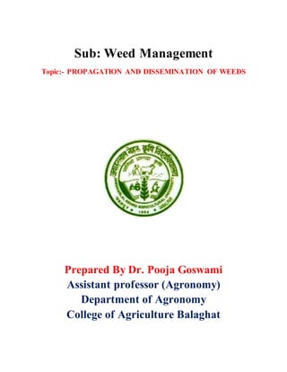 Sub: Weed Management
Topic:- PROPAGATION AND DISSEMINATION OF WEEDS
Prepared By Dr. Pooja Goswami
Assistant professor (Agronomy)
Department of Agronomy
College of Agriculture Balaghat
 