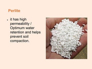 Perlite
● it has high
permeability /
Optimum water
retention and helps
prevent soil
compaction.
 