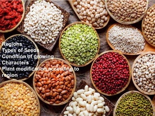 Regions
Types of Seeds
Condition of growing
Characters
Plant modification according to
region
 