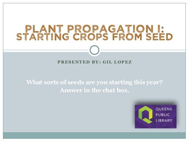 PRESENTED BY: GIL LOPEZ
Plant Propagation I:
Starting Crops from Seed
What sorts of seeds are you starting this year?
Answer in the chat box.
 