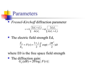 Parameters Fresnel-Kirchoff  diffraction parameter The electric field strength Ed, where E0 is the free space field strength The diffraction gain: 