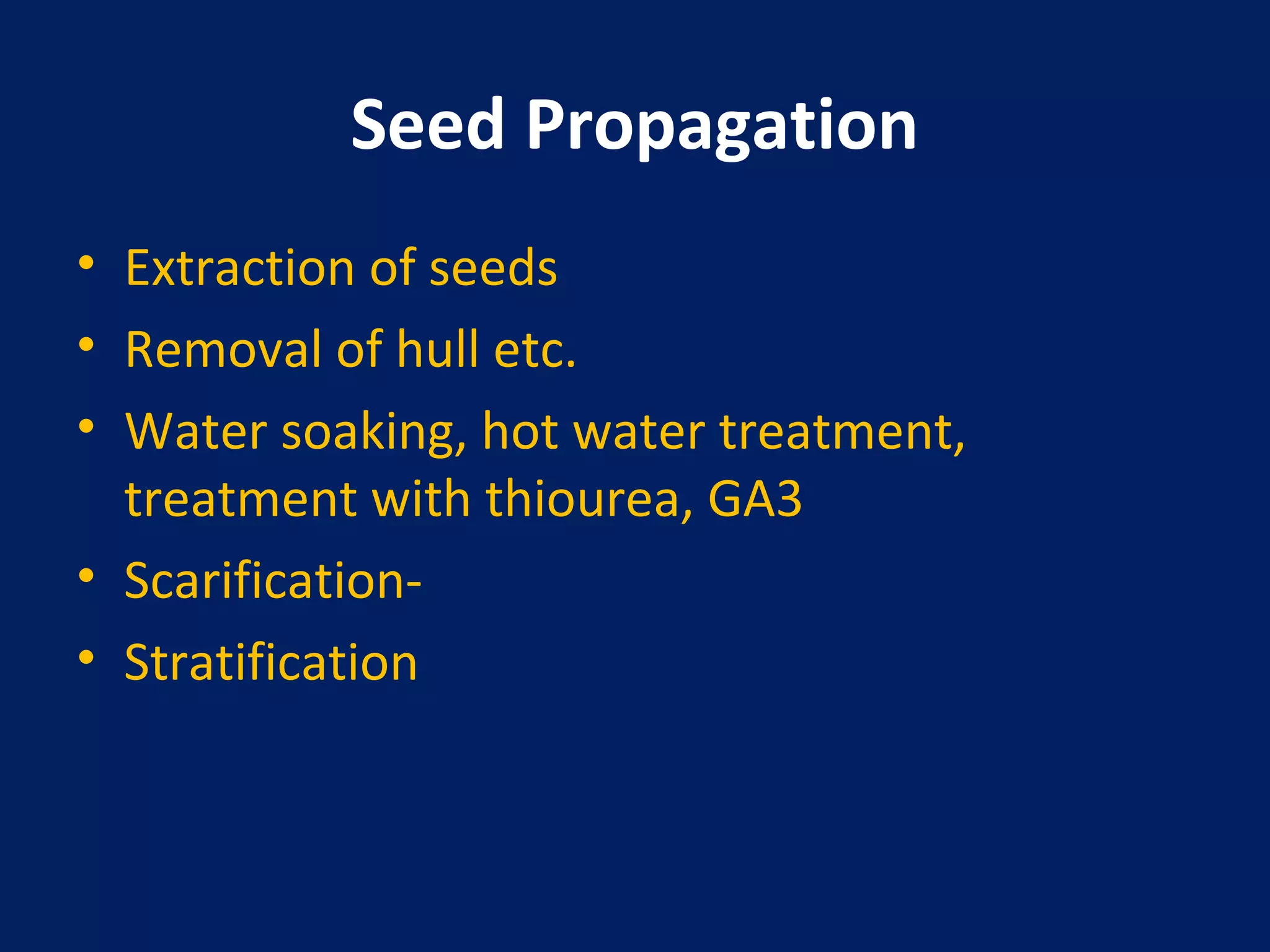Seed Propagation
• Extraction of seeds
• Removal of hull etc.
• Water soaking, hot water treatment,
treatment with thiourea, GA3
• Scarification-
• Stratification
 