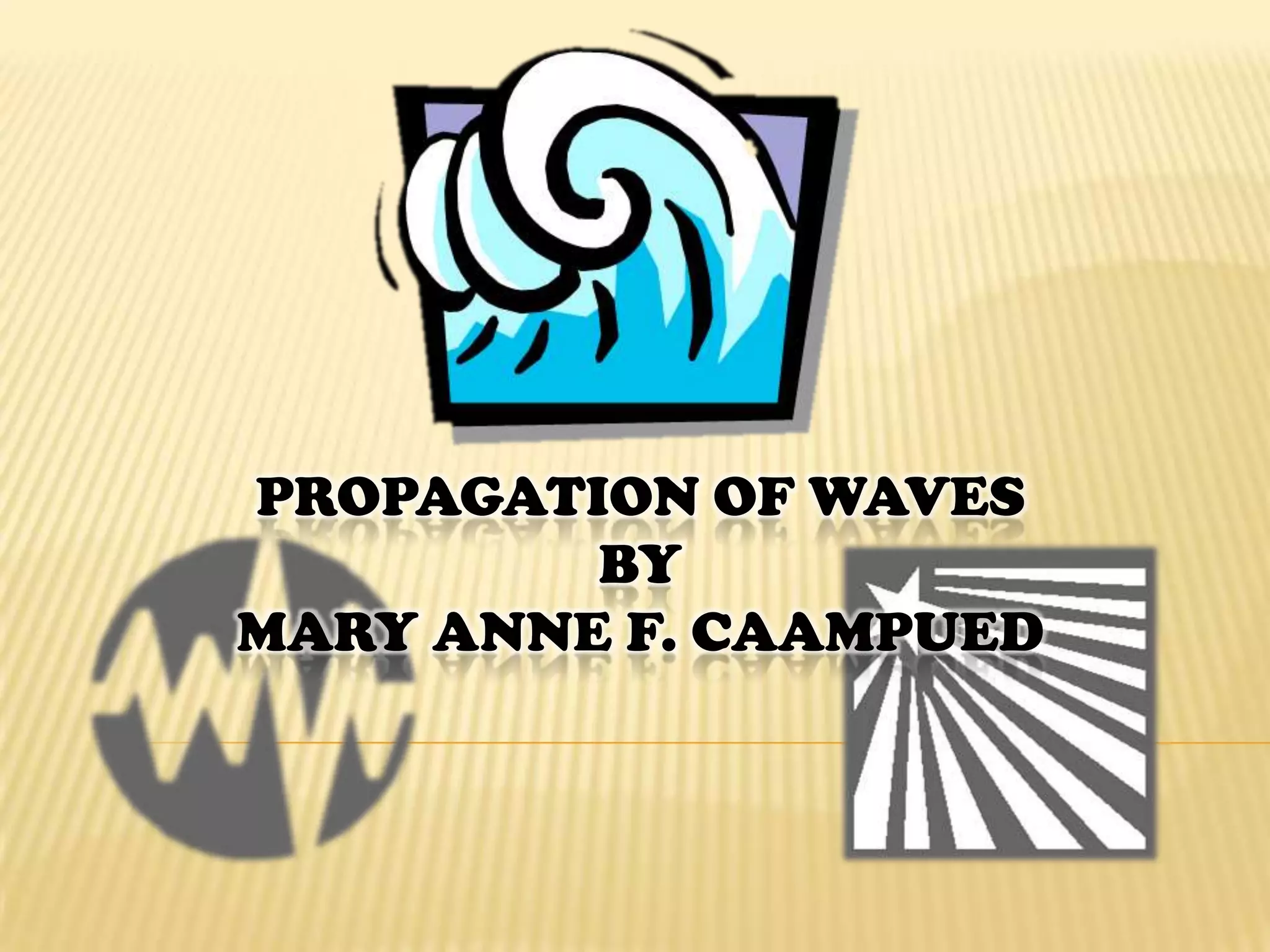 Propagation of WavesbyMary Anne F. Caampued