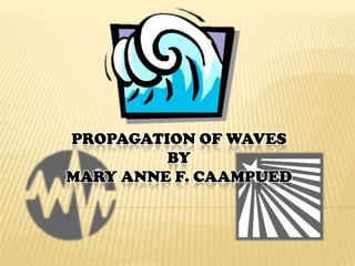 Propagation of WavesbyMary Anne F. Caampued 