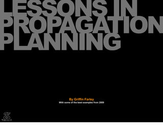 LESSONS IN
PROPAGATION
PLANNING

             By Griffin Farley
    With some of the best examples from 2009
 