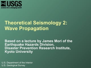 Theoretical Seismology 2:  Wave Propagation Based on a lecture by James Mori of the Earthquake Hazards Division, Disaster Prevention Research Institute, Kyoto University  