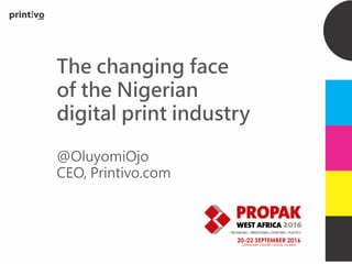 The changing face
of the Nigerian
digital print industry
@OluyomiOjo
CEO, Printivo.com
 