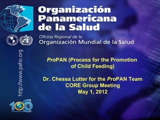 .




•   .




         ProPAN (Process for the Promotion
                 of Child Feeding)

        Dr. Chessa Lutter for the ProPAN Team
                CORE Group Meeting
                     May 1, 2012
 