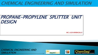 PROPANE-PROPYLENE SPLITTER UNIT
DESIGN
ING. LUCA BARBAGALLO
CHEMICAL ENGINEERING AND
SIMULATION……………………………..
 
