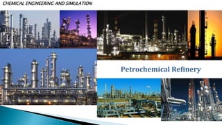 CHEMICAL ENGINEERING AND SIMULATION
Petrochemical Refinery
 