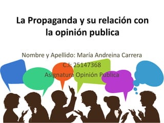 La Propaganda y su relación con
la opinión publica
Nombre y Apellido: María Andreina Carrera
C.I: 25147368
Asignatura Opinión Publica
 