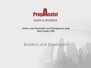 Prop

Assist

LEADS to BUSINESS
Online Lead Generation and Management tools
Real Estate CRM

Builders and Developers

 