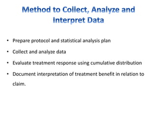 • Prepare protocol and statistical analysis plan
• Collect and analyze data
• Evaluate treatment response using cumulative distribution
• Document interpretation of treatment benefit in relation to
claim.
 