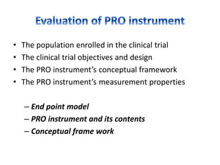 • The population enrolled in the clinical trial
• The clinical trial objectives and design
• The PRO instrument’s conceptual framework
• The PRO instrument’s measurement properties
– End point model
– PRO instrument and its contents
– Conceptual frame work
 