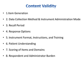 • 1.Item Generation
• 2. Data Collection Method & Instrument Administration Mode
• 3. Recall Period
• 4. Response Options
• 5. Instrument Format, Instructions, and Training
• 6. Patient Understanding
• 7. Scoring of Items and Domains
• 8. Respondent and Administrator Burden
 
