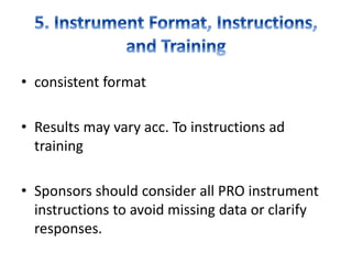 • consistent format
• Results may vary acc. To instructions ad
training
• Sponsors should consider all PRO instrument
instructions to avoid missing data or clarify
responses.
 