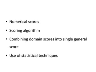 • Numerical scores
• Scoring algorithm
• Combining domain scores into single general
score
• Use of statistical techniques
 