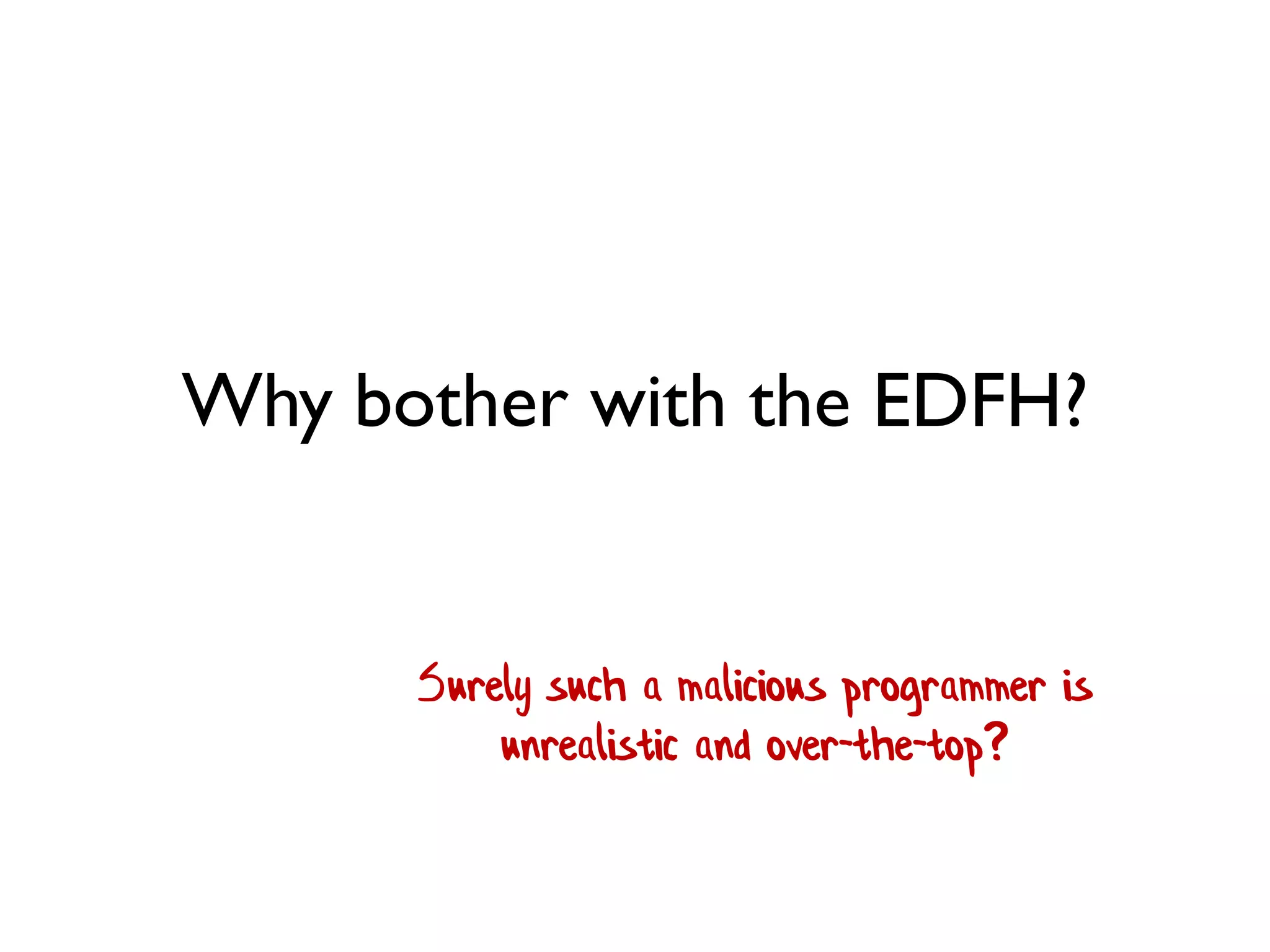 Why bother with the EDFH?
Surely such a malicious programmer is
unrealistic and over-the-top?
 