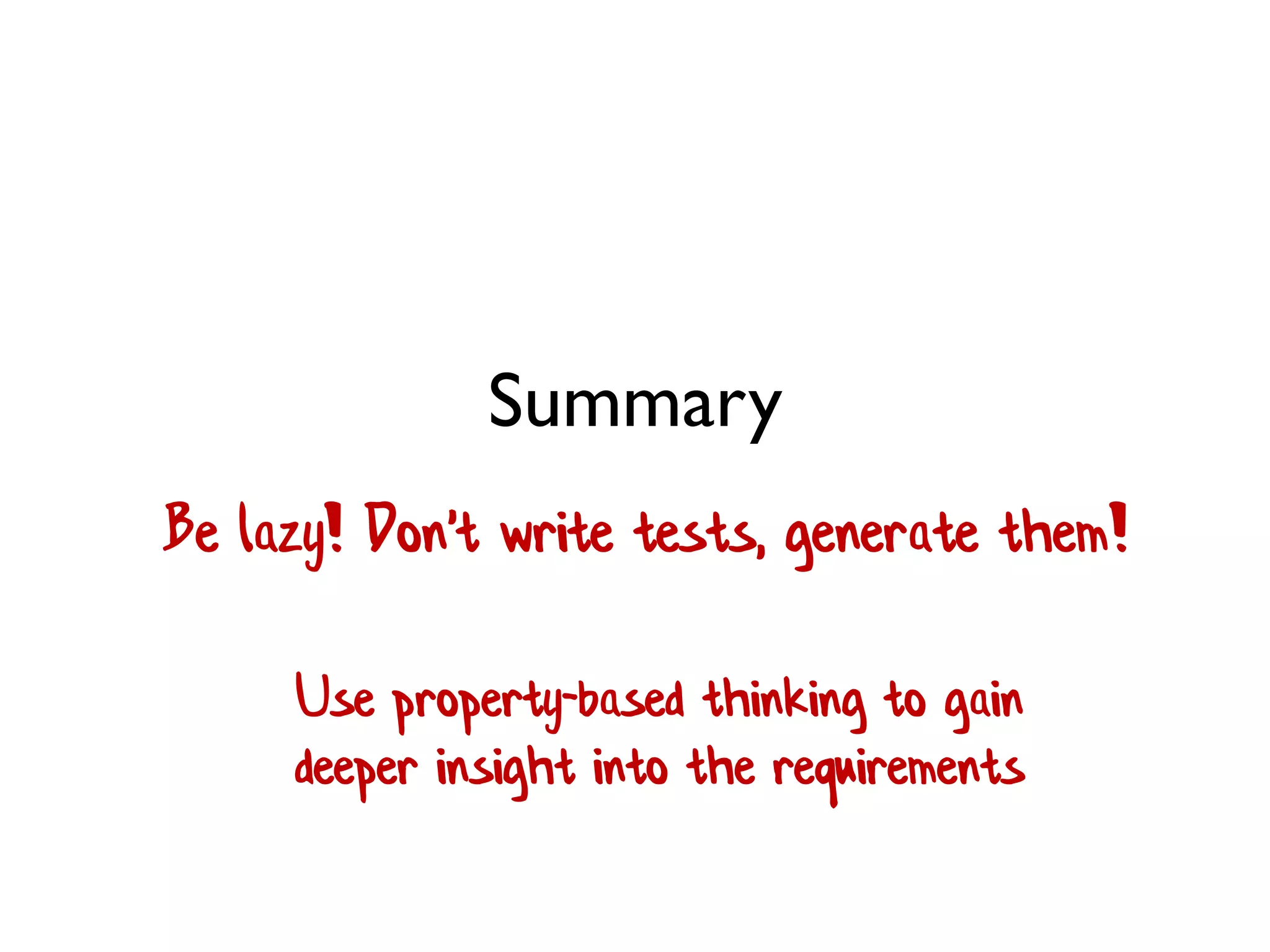 Summary
Be lazy! Don't write tests, generate them!
Use property-based thinking to gain
deeper insight into the requirements
 