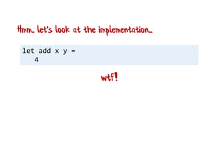 let add x y =
4
wtf!
Hmm.. let's look at the implementation...
 