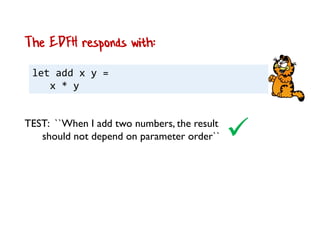 let add x y =
x * y
The EDFH responds with:
TEST: ``When I add two numbers, the result
should not depend on parameter order``
 